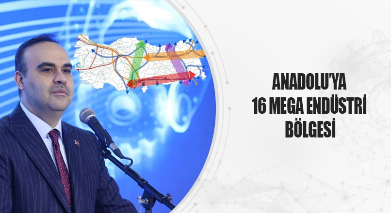 Anadolu’ya 16 Mega Endüstri Bölgesi Kuruluyor